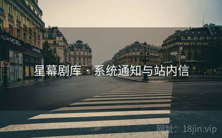星幕剧库 · 系统通知与站内信