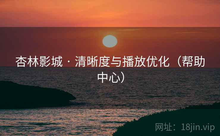 杏林影城 · 清晰度与播放优化（帮助中心）