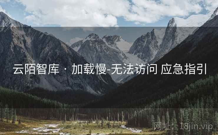云陌智库 · 加载慢-无法访问 应急指引