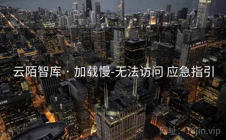 云陌智库 · 加载慢-无法访问 应急指引