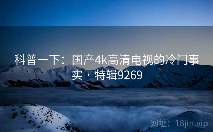 科普一下：国产4k高清电视的冷门事实 · 特辑9269