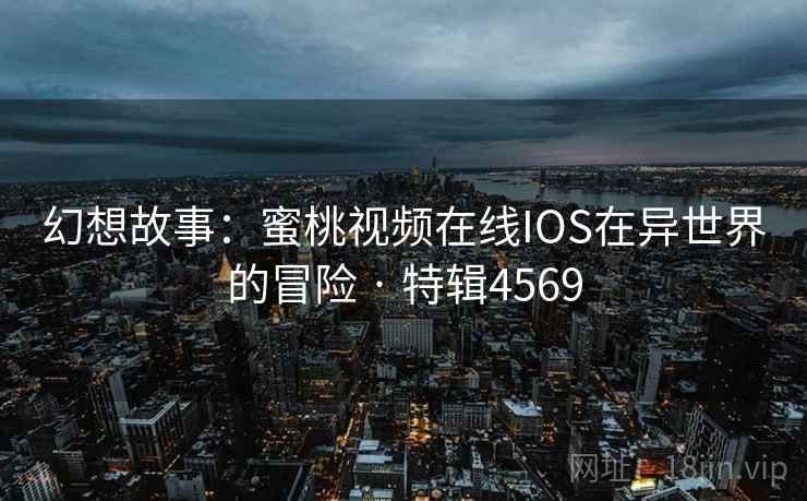 幻想故事：蜜桃视频在线IOS在异世界的冒险 · 特辑4569