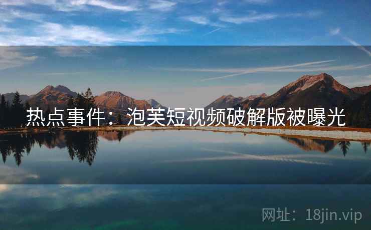 热点事件：泡芙短视频破解版被曝光