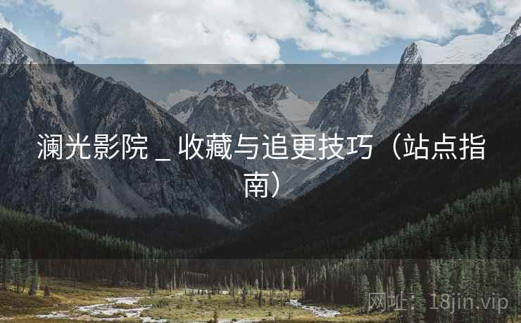 澜光影院 _ 收藏与追更技巧（站点指南）