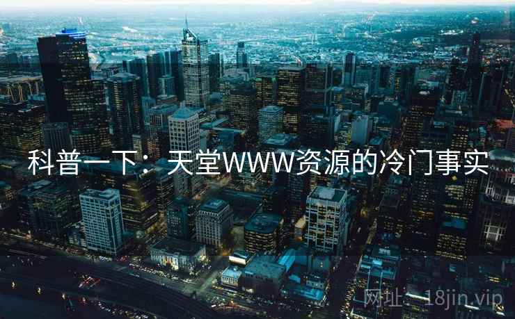 科普一下：天堂WWW资源的冷门事实