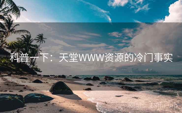 科普一下：天堂WWW资源的冷门事实