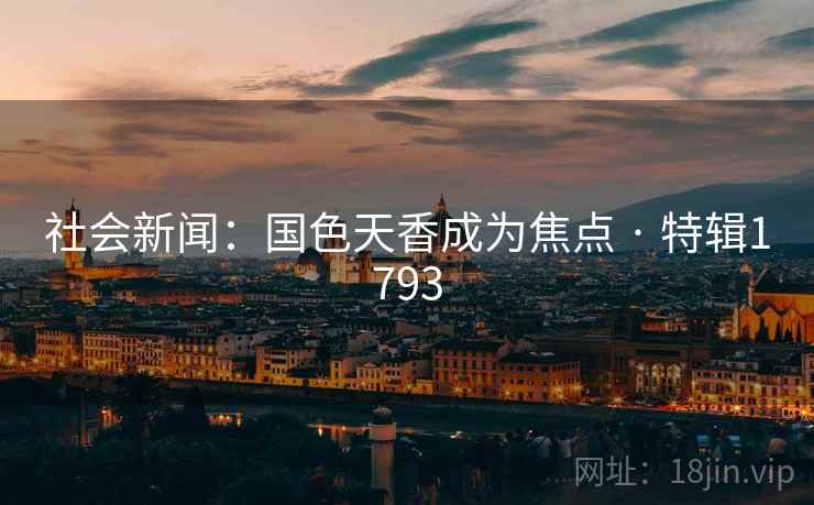 社会新闻：国色天香成为焦点 · 特辑1793