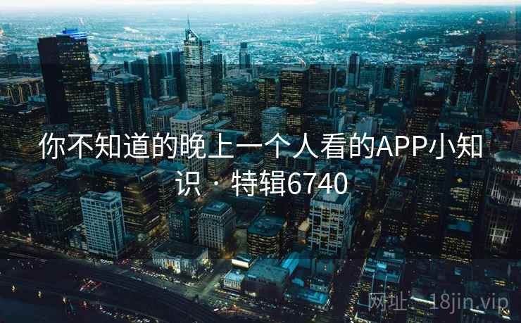 你不知道的晚上一个人看的APP小知识 · 特辑6740