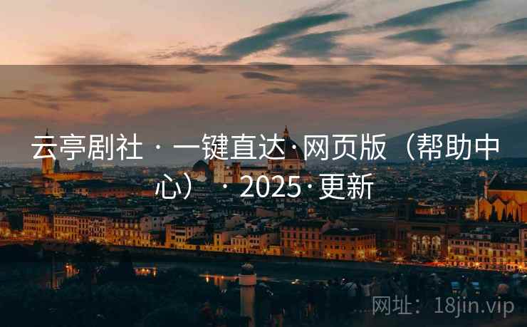 云亭剧社 · 一键直达·网页版（帮助中心） · 2025·更新