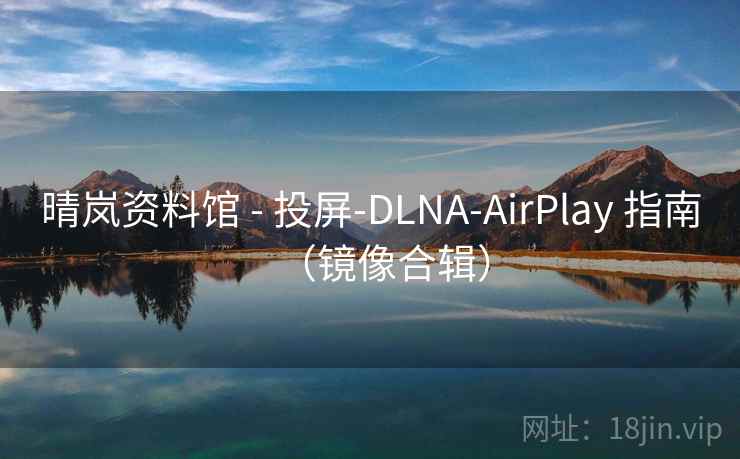晴岚资料馆 - 投屏-DLNA-AirPlay 指南（镜像合辑）