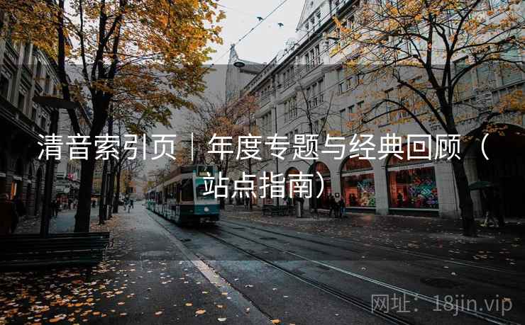 清音索引页｜年度专题与经典回顾（站点指南）
