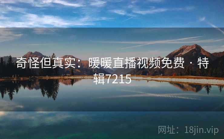 奇怪但真实：暖暖直播视频免费 · 特辑7215