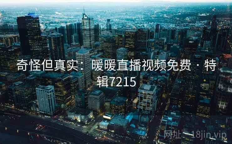 奇怪但真实：暖暖直播视频免费 · 特辑7215
