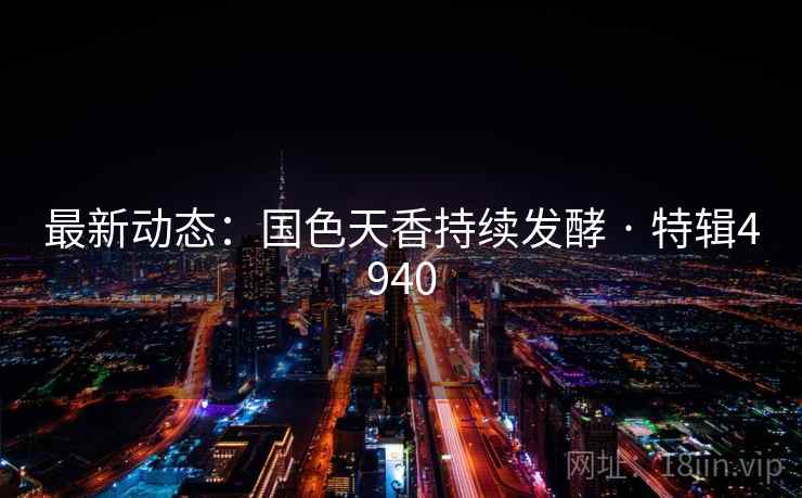 最新动态：国色天香持续发酵 · 特辑4940