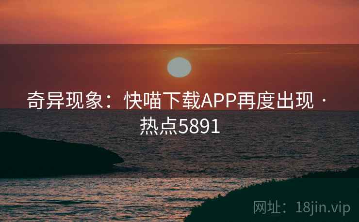 奇异现象：快喵下载APP再度出现 · 热点5891