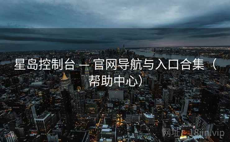 星岛控制台 — 官网导航与入口合集（帮助中心）