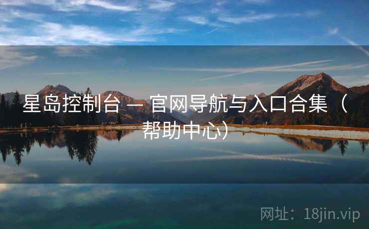 星岛控制台 — 官网导航与入口合集（帮助中心）
