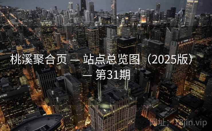 桃溪聚合页 — 站点总览图(2025版) — 第31期 桃溪聚合页 — 站点总览图(2025版) — 第31期