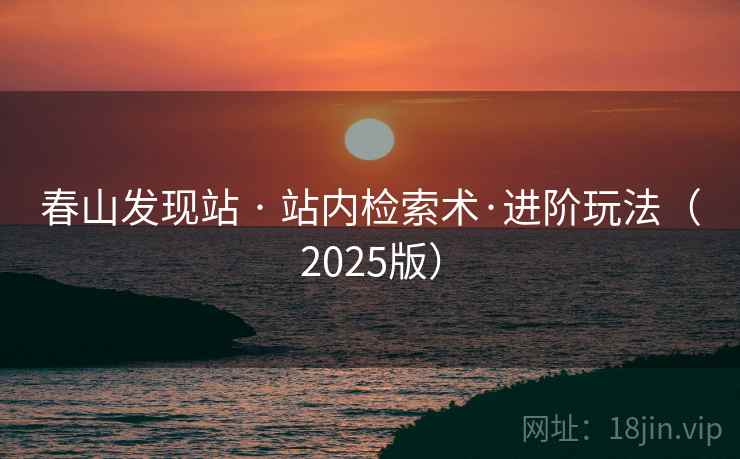 春山发现站 · 站内检索术·进阶玩法(2025版) 春山发现站 · 站内检索术·进阶玩法(2025版)