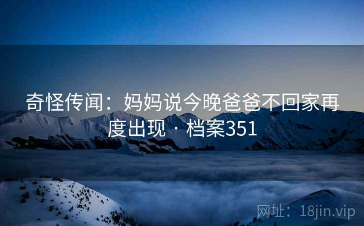奇怪传闻：妈妈说今晚爸爸不回家再度出现 · 档案351