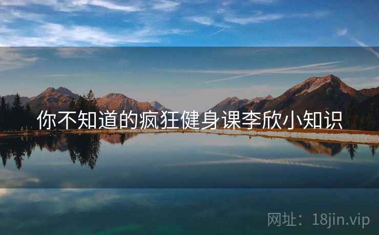 你不知道的疯狂健身课李欣小知识