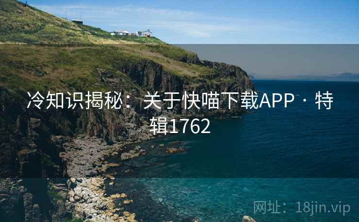 冷知识揭秘：关于快喵下载APP · 特辑1762
