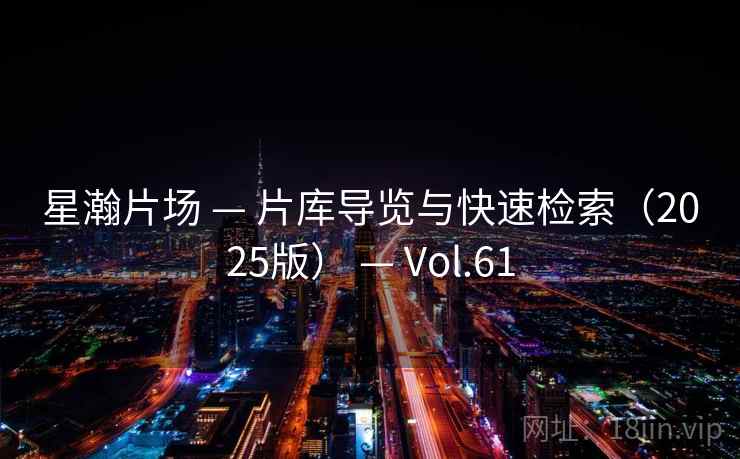 星瀚片场 — 片库导览与快速检索（2025版） — Vol.61