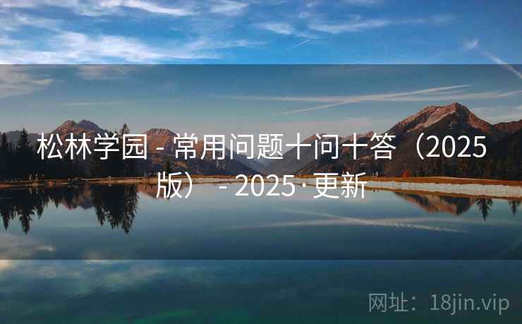松林学园 - 常用问题十问十答（2025版） - 2025·更新