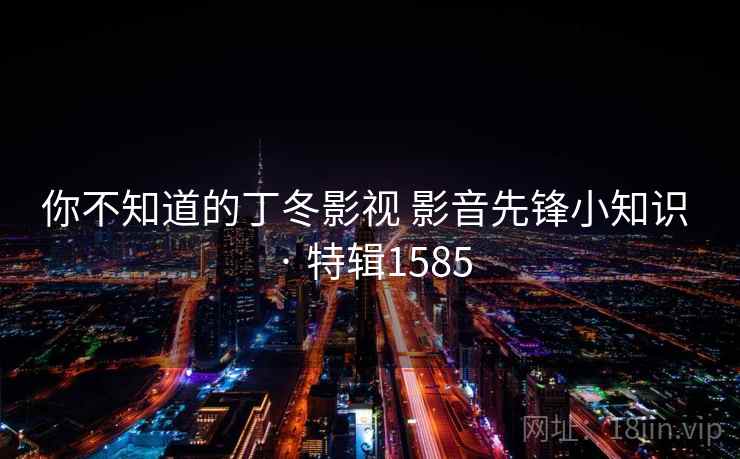 你不知道的丁冬影视 影音先锋小知识 · 特辑1585 你不知道的丁冬影视 影音先锋小知识 · 特辑1585