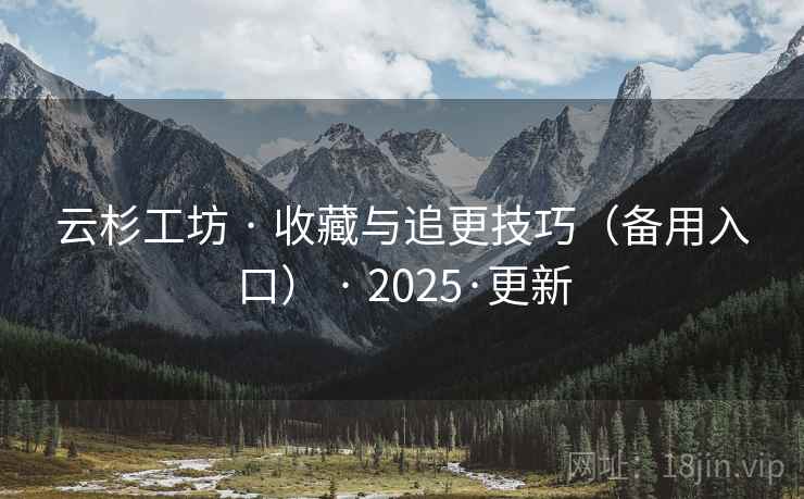 云杉工坊 · 收藏与追更技巧(备用入口) · 2025·更新 云杉工坊 · 收藏与追更技巧(备用入口) · 2025·更新