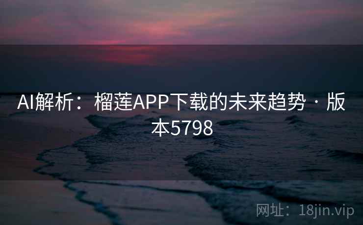 AI解析:榴莲APP下载的未来趋势 · 版本5798 AI解析:榴莲APP下载的未来趋势 · 版本5798