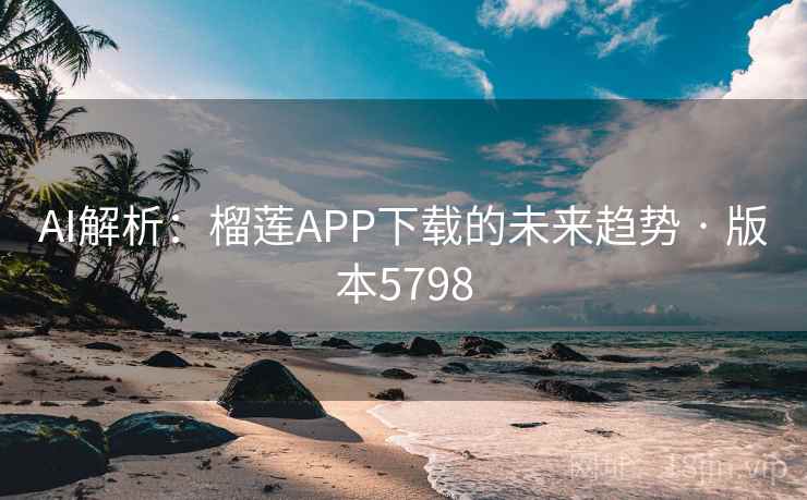 AI解析:榴莲APP下载的未来趋势 · 版本5798 AI解析:榴莲APP下载的未来趋势 · 版本5798