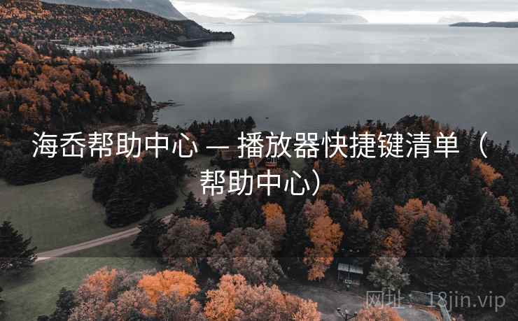 海岙帮助中心 — 播放器快捷键清单(帮助中心) 海岙帮助中心 — 播放器快捷键清单(帮助中心)