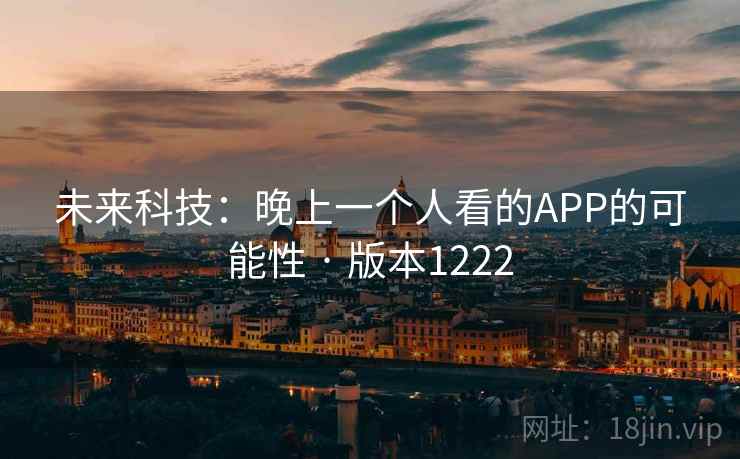 未来科技:晚上一个人看的APP的可能性 · 版本1222 未来科技:晚上一个人看的APP的可能性 · 版本1222