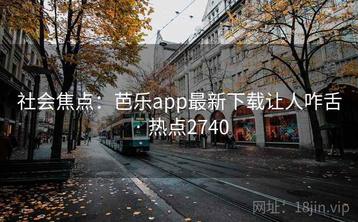 社会焦点:芭乐app最新下载让人咋舌 · 热点2740 社会焦点:芭乐app最新下载让人咋舌 · 热点2740
