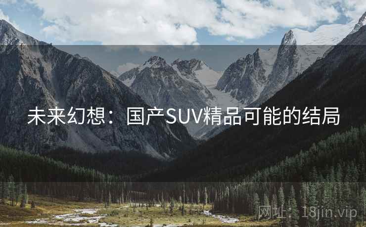 未来幻想:国产SUV精品可能的结局 未来幻想:国产SUV精品可能的结局