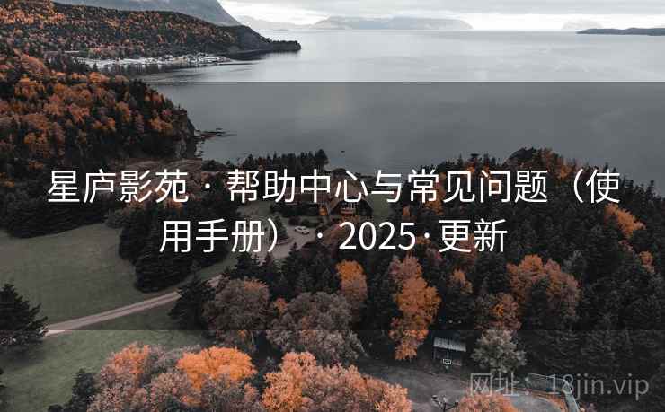 星庐影苑 · 帮助中心与常见问题(使用手册) · 2025·更新 星庐影苑 · 帮助中心与常见问题(使用手册) · 2025·更新