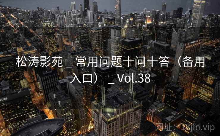 松涛影苑 _ 常用问题十问十答（备用入口） _ Vol.38
