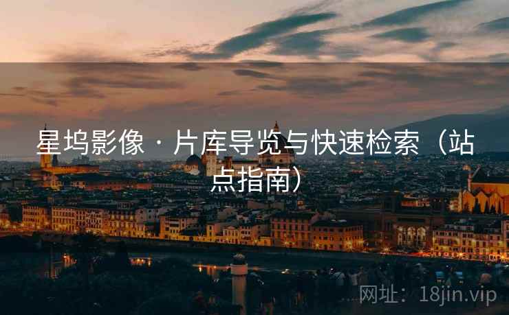 星坞影像 · 片库导览与快速检索（站点指南）