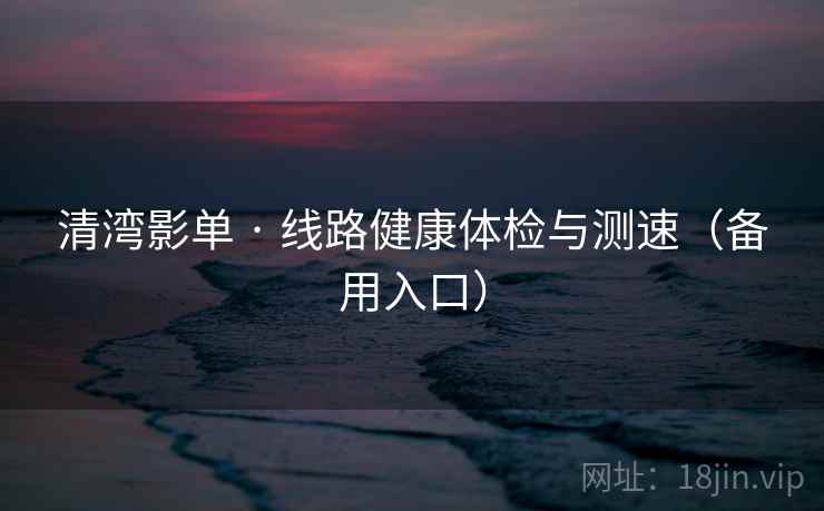 清湾影单 · 线路健康体检与测速（备用入口）