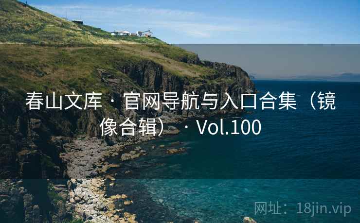 春山文库 · 官网导航与入口合集(镜像合辑) · Vol.100 春山文库 · 官网导航与入口合集(镜像合辑) · Vol.100