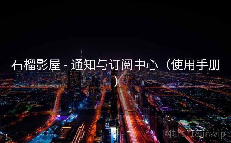 石榴影屋 - 通知与订阅中心（使用手册）