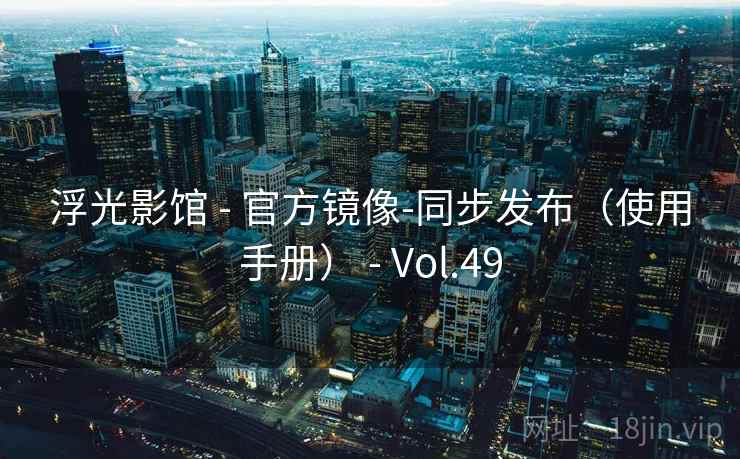 浮光影馆 - 官方镜像-同步发布（使用手册） - Vol.49